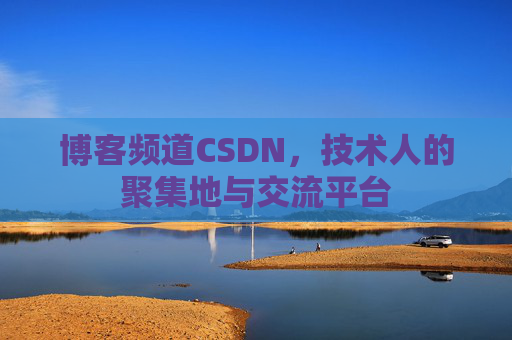 博客频道CSDN，技术人的聚集地与交流平台