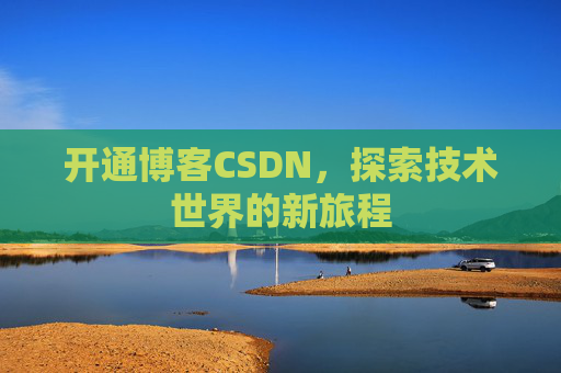 开通博客CSDN，探索技术世界的新旅程